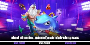 Bắn Cá Đổi Thưởng – Trải Nghiệm Giải Trí Hấp Dẫn Tại W365