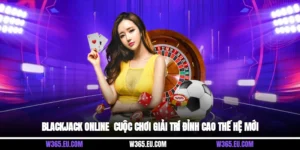 Blackjack Online - Cuộc Chơi Giải Trí Đỉnh Cao Thế Hệ Mới